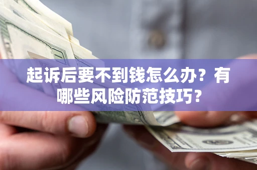 北京起诉后要不到钱怎么办?有哪些风险防范技巧? 北京起诉后要不到钱怎么办?有哪些风险防范技巧?