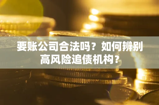 北京要账公司合法吗？如何辨别高风险追债机构？