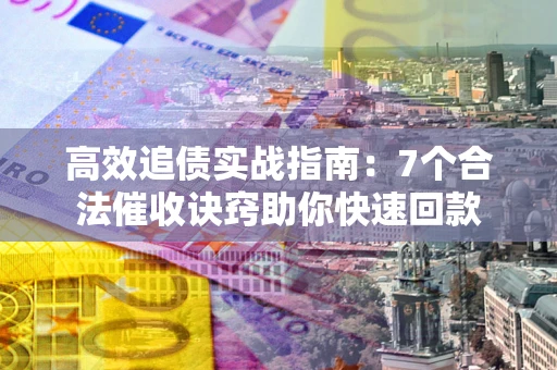 北京高效追债实战指南：7个合法催收诀窍助你快速回款