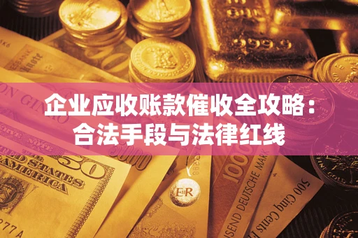 北京企业应收账款催收全攻略：合法手段与法律红线
