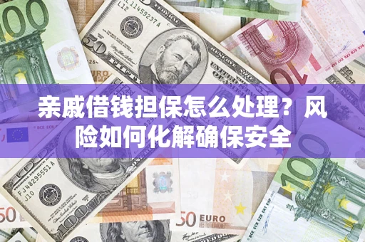 北京亲戚借钱担保怎么处理？风险如何化解确保安全