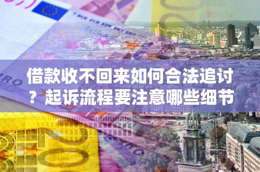 北京借款收不回来如何合法追讨？起诉流程要注意哪些细节？