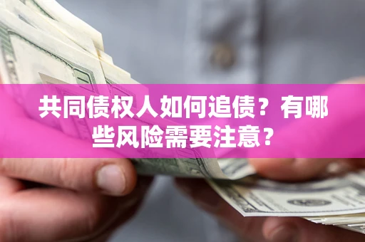 北京共同债权人如何追债？有哪些风险需要注意？
