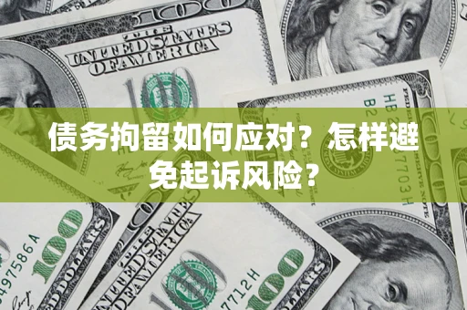 北京债务拘留如何应对？怎样避免起诉风险？