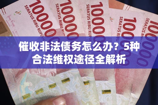 北京催收非法债务怎么办？5种合法维权途径全解析