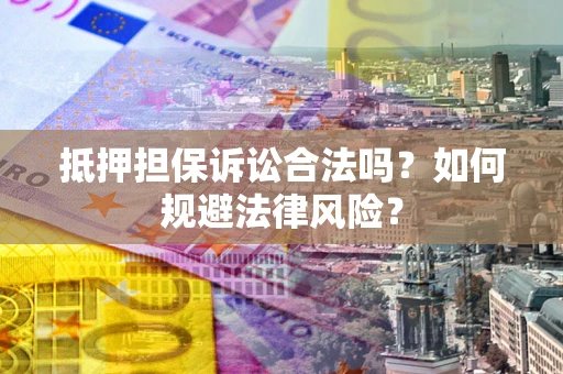 北京抵押担保诉讼合法吗？如何规避法律风险？