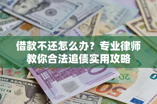 北京借款不还怎么办？专业律师教你合法追债实用攻略