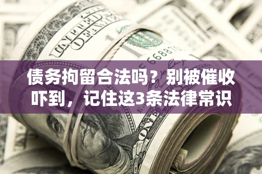 北京债务拘留合法吗?别被催收吓到,记住这3条法律常识 北京债务拘留合法吗?别被催收吓到,记住这3条法律常识