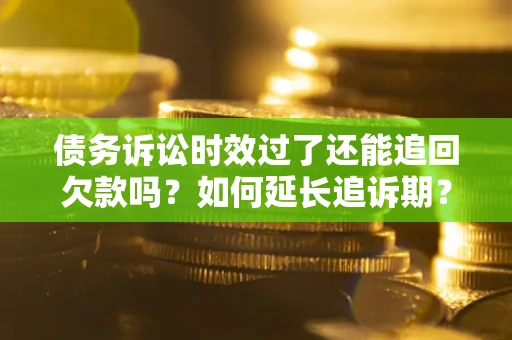 北京债务诉讼时效过了还能追回欠款吗？如何延长追诉期？