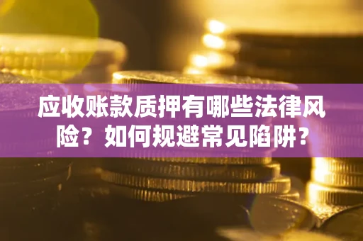 北京应收账款质押有哪些法律风险？如何规避常见陷阱？