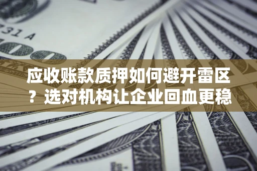 北京应收账款质押如何避开雷区？选对机构让企业回血更稳