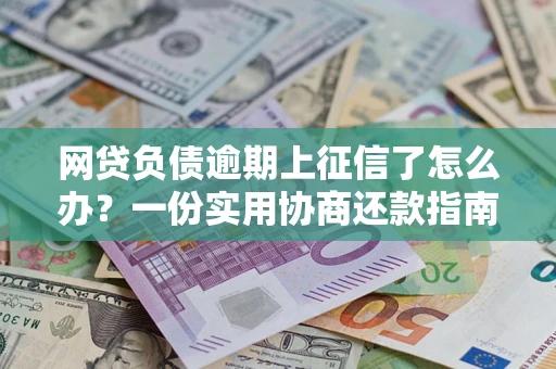 北京网贷负债逾期上征信了怎么办？一份实用协商还款指南请收好
