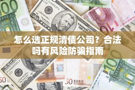 北京怎么选正规清债公司？合法吗有风险防骗指南