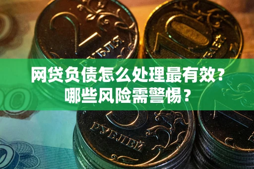 北京网贷负债怎么处理最有效？哪些风险需警惕？