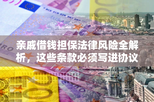 北京亲戚借钱担保法律风险全解析，这些条款必须写进协议