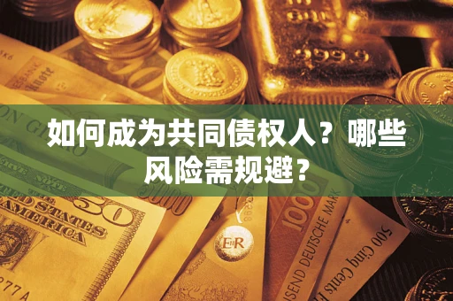 北京如何成为共同债权人？哪些风险需规避？