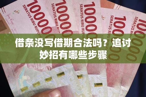 北京借条没写借期合法吗？追讨妙招有哪些步骤