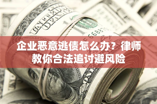 北京企业恶意逃债怎么办？律师教你合法追讨避风险