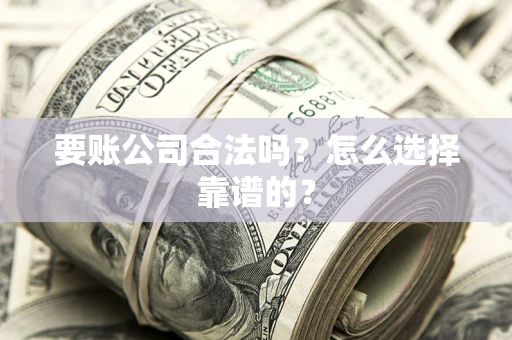 北京要账公司合法吗？怎么选择靠谱的？