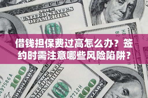 北京借钱担保费过高怎么办？签约时需注意哪些风险陷阱？