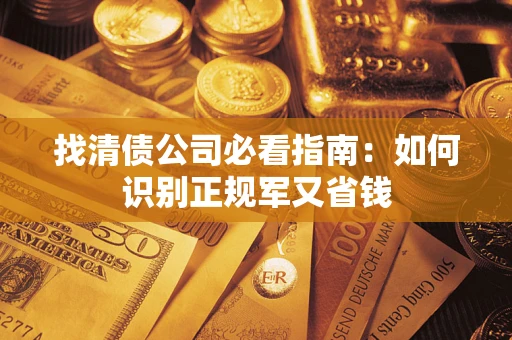 北京找清债公司必看指南：如何识别正规军又省钱