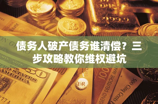 北京债务人破产债务谁清偿?三步攻略教你维权避坑 北京债务人破产债务谁清偿?三步攻略教你维权避坑