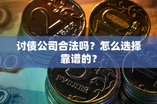 北京讨债公司合法吗？怎么选择靠谱的？