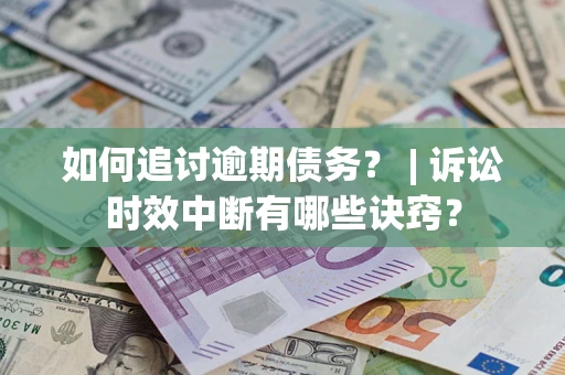 北京如何追讨逾期债务？ | 诉讼时效中断有哪些诀窍？