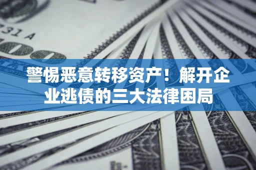 北京警惕恶意转移资产！解开企业逃债的三大法律困局