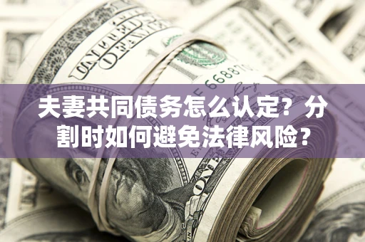 北京夫妻共同债务怎么认定？分割时如何避免法律风险？