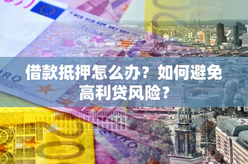 北京借款抵押怎么办？如何避免高利贷风险？