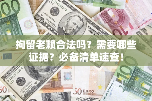 北京拘留老赖合法吗？需要哪些证据？必备清单速查！