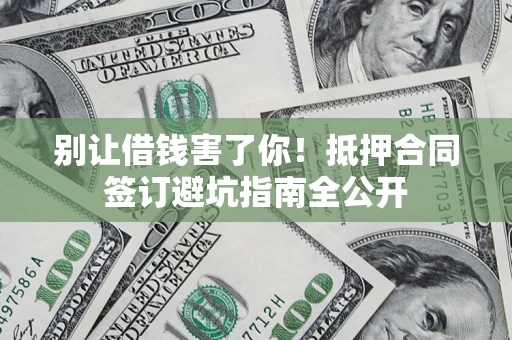 北京别让借钱害了你！抵押合同签订避坑指南全公开