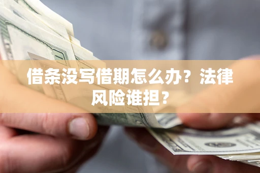 北京借条没写借期怎么办？法律风险谁担？