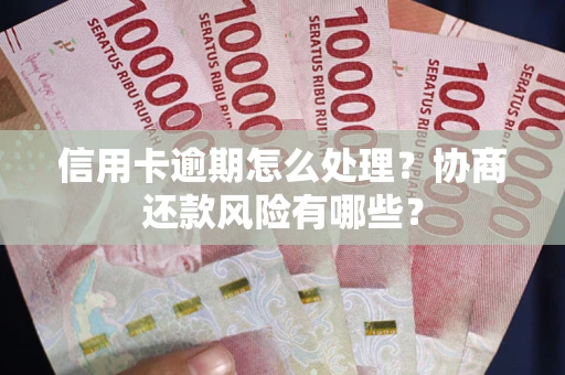 北京信用卡逾期怎么处理？协商还款风险有哪些？